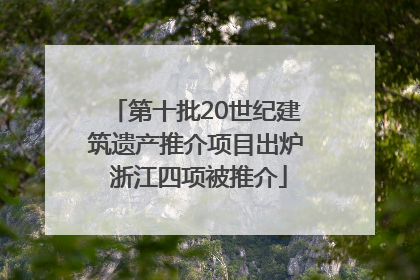 第十批20世纪建筑遗产推介项目出炉 浙江四项被推介