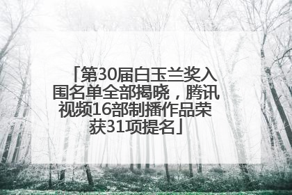 第30届白玉兰奖入围名单全部揭晓，腾讯视频16部制播作品荣获31项提名