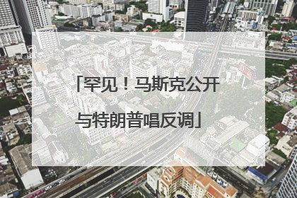罕见！马斯克公开与特朗普唱反调