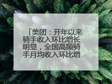 美团：开年以来骑手收入环比增长明显，全国高频骑手月均收入环比增幅超10%