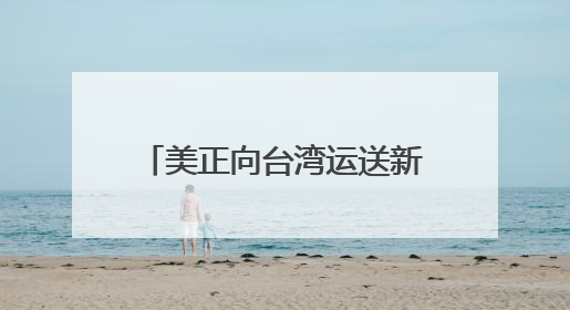 美正向台湾运送新一批M1A2坦克、“约有500名美军人员在台湾活动”，国防部回应