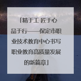 精于工 匠于心 品于行——保定市职业技术教育中心书写职业教育高质量发展的新篇章