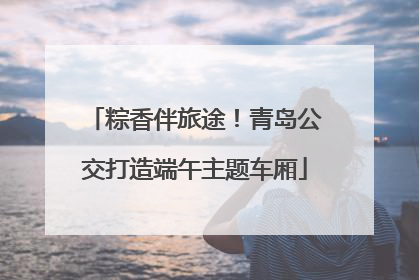 粽香伴旅途！青岛公交打造端午主题车厢