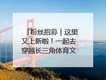 粉丝招募｜这里又上新啦！一起去穿越长三角体育文化时空吧