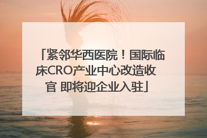 紧邻华西医院！国际临床CRO产业中心改造收官 即将迎企业入驻