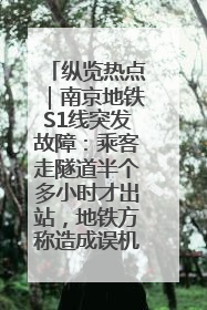 纵览热点｜南京地铁S1线突发故障：乘客走隧道半个多小时才出站，地铁方称造成误机会解决处理