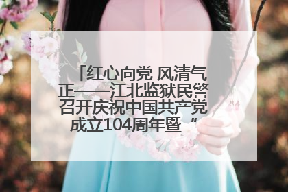 红心向党 风清气正——江北监狱民警召开庆祝中国共产党成立104周年暨“七一”表彰大会