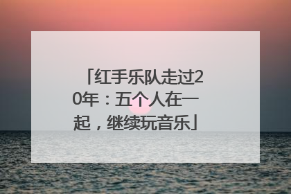 红手乐队走过20年：五个人在一起，继续玩音乐