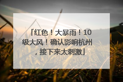 红色！大暴雨！10级大风！确认影响杭州，接下来太刺激