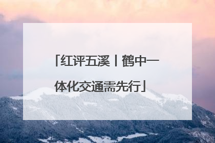 红评五溪丨鹤中一体化交通需先行