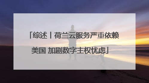 综述丨荷兰云服务严重依赖美国 加剧数字主权忧虑