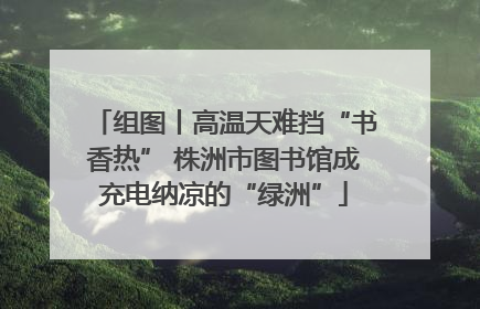 组图丨高温天难挡“书香热” 株洲市图书馆成充电纳凉的“绿洲”