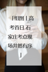 组图丨高考首日 石家庄考点现场井然有序
