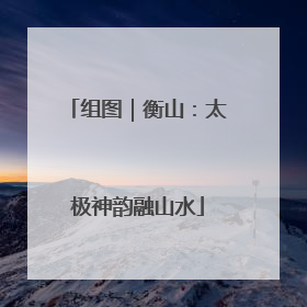 组图｜衡山：太极神韵融山水