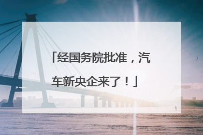 经国务院批准，汽车新央企来了！