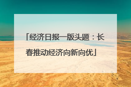 经济日报一版头题：长春推动经济向新向优