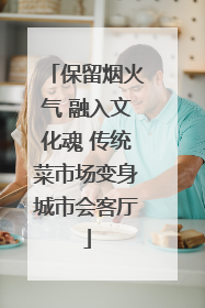 保留烟火气 融入文化魂 传统菜市场变身城市会客厅