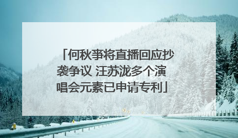 何秋亊将直播回应抄袭争议 汪苏泷多个演唱会元素已申请专利