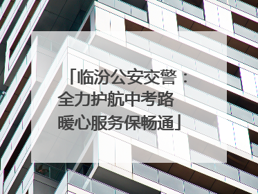 临汾公安交警：全力护航中考路 暖心服务保畅通