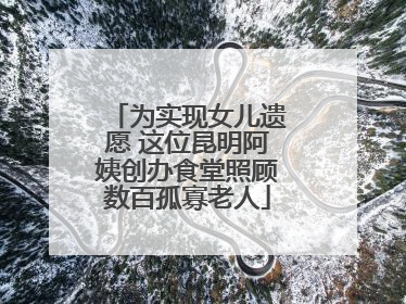 为实现女儿遗愿 这位昆明阿姨创办食堂照顾数百孤寡老人