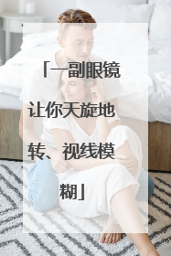 一副眼镜让你天旋地转、视线模糊