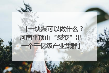一块煤可以做什么？河南平顶山“裂变”出一个千亿级产业集群