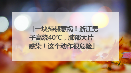 一块辣椒惹祸！浙江男子高烧40℃，肺部大片感染！这个动作很危险