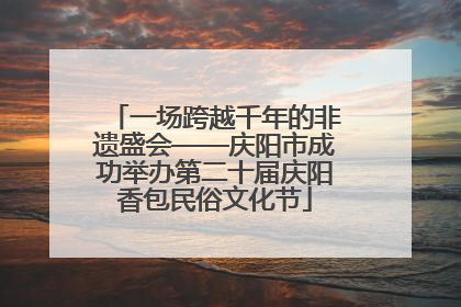 一场跨越千年的非遗盛会——庆阳市成功举办第二十届庆阳香包民俗文化节