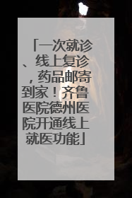 一次就诊、线上复诊，药品邮寄到家！齐鲁医院德州医院开通线上就医功能