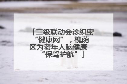 三级联动会诊织密 “健康网”，槐荫区为老年人脑健康 “保驾护航”
