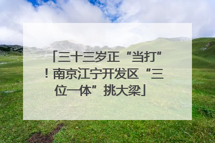 三十三岁正“当打”！南京江宁开发区“三位一体”挑大梁