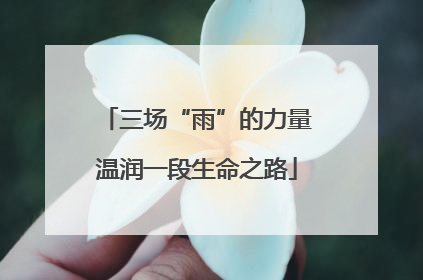 三场“雨”的力量温润一段生命之路