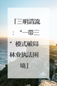 三明清流：“一带三”模式破局林业执法困境