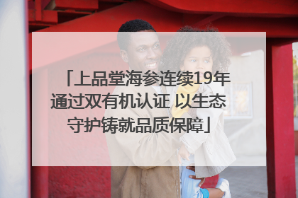 上品堂海参连续19年通过双有机认证 以生态守护铸就品质保障