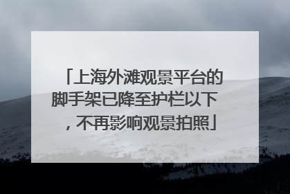 上海外滩观景平台的脚手架已降至护栏以下，不再影响观景拍照