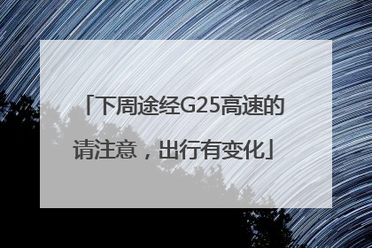 下周途经G25高速的请注意，出行有变化