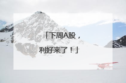 下周A股，利好来了！