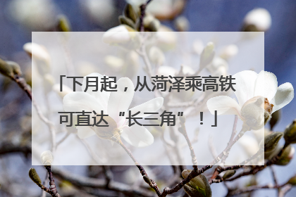 下月起，从菏泽乘高铁可直达“长三角”！