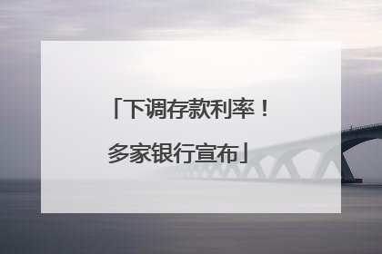 下调存款利率！多家银行宣布