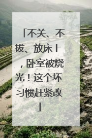 不关、不拔、放床上，卧室被烧光！这个坏习惯赶紧改