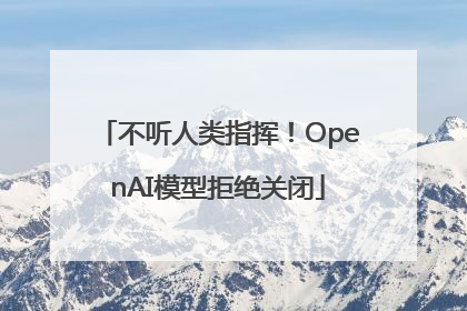 不听人类指挥！OpenAI模型拒绝关闭