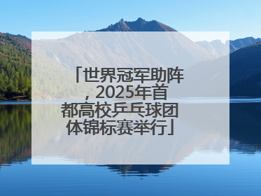 世界冠军助阵，2025年首都高校乒乓球团体锦标赛举行