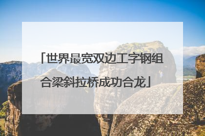 世界最宽双边工字钢组合梁斜拉桥成功合龙