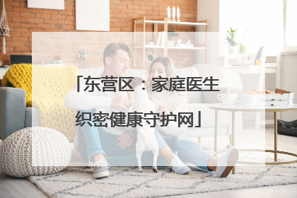 东营区：家庭医生织密健康守护网