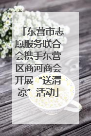 东营市志愿服务联合会携手东营区商河商会开展“送清凉”活动