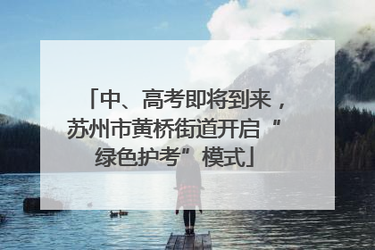 中、高考即将到来，苏州市黄桥街道开启“绿色护考”模式