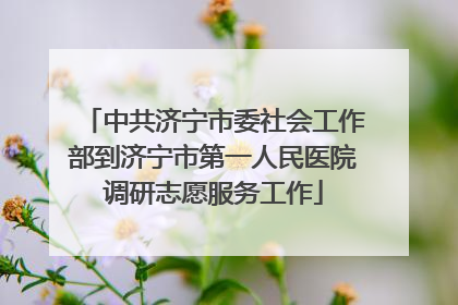 中共济宁市委社会工作部到济宁市第一人民医院调研志愿服务工作
