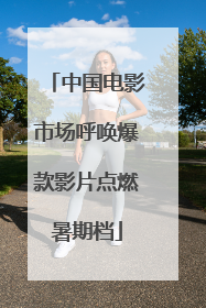 中国电影市场呼唤爆款影片点燃暑期档
