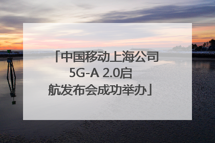 中国移动上海公司5G-A 2.0启航发布会成功举办