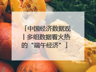 中国经济数据观丨多组数据看火热的“端午经济”
